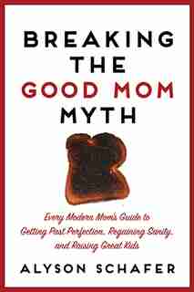Breaking the Good Mom Myth by Alyson Schafer