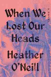 When We Lost Our Heads: A Novel by Heather O'Neill