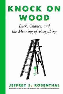Knock On Wood: Luck, Chance, And The Meaning Of Everything by Jeffrey S. Rosenthal