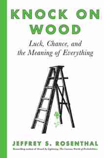 Knock On Wood: Luck, Chance, And The Meaning Of Everything by Jeffrey S. Rosenthal