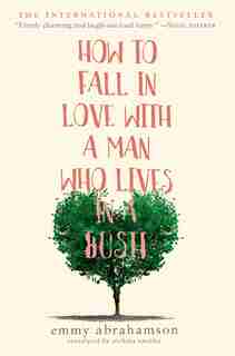 How To Fall In Love With A Man Who Lives In A Bush: A Novel by Emmy Abrahamson