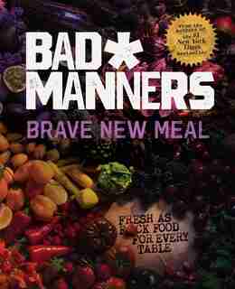 Brave New Meal: Fresh As F*ck Food For Every Table by Bad Manners