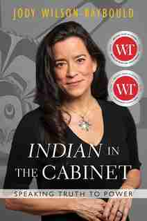 "indian" In The Cabinet: Speaking Truth To Power by Jody Wilson-raybould