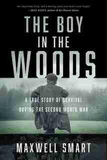 The Boy in the Woods: A True Story of Survival During the Second World War by Maxwell Smart