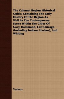 Front cover_The Calumet Region Historical Guide; Containing the Early History of the Region as Well as the Contemporary Scene Within the Cities of Gary, Hammond,