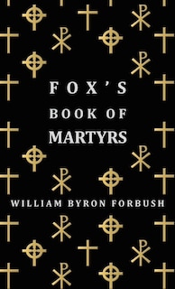 Couverture_Fox's Book of Martyrs - A History of the Lives, Sufferings and Triumphant Deaths of the Early Christian and Protestant Martyrs
