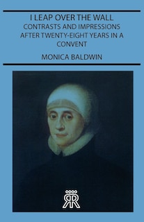 Couverture_I Leap Over The Wall - Contrasts And Impressions After Twenty-Eight Years In A Convent
