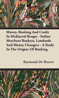 Front cover_Money, Banking And Credit In Mediaeval Bruges - Italian Merchant Bankers, Lombards And Money Changers - A Study In The Origins Of Banking