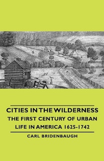 Front cover_Cities in the Wilderness - The First Century of Urban Life in America 1625-1742