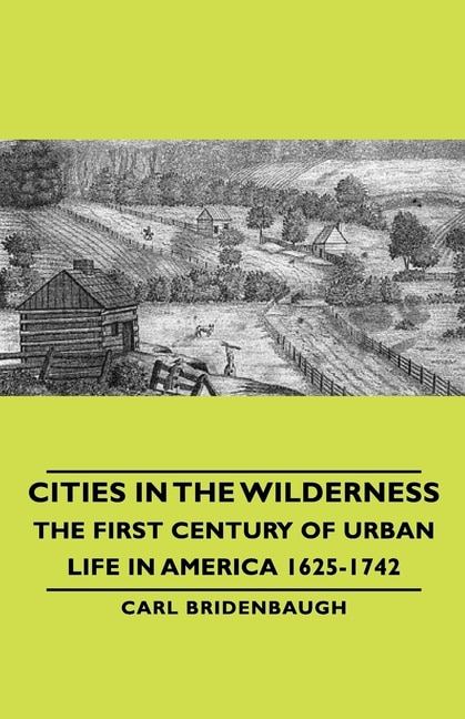 Front cover_Cities in the Wilderness - The First Century of Urban Life in America 1625-1742