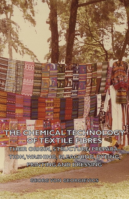 Front cover_The Chemical Technology Of Textile Fibres - Their Origin, Structure, Preparation, Washing, Bleaching, Dyeing, Printing And Dressing