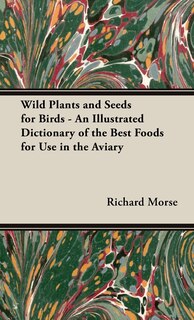 Couverture_Wild Plants and Seeds for Birds - An Illustrated Dictionary of the Best Foods for Use in the Aviary