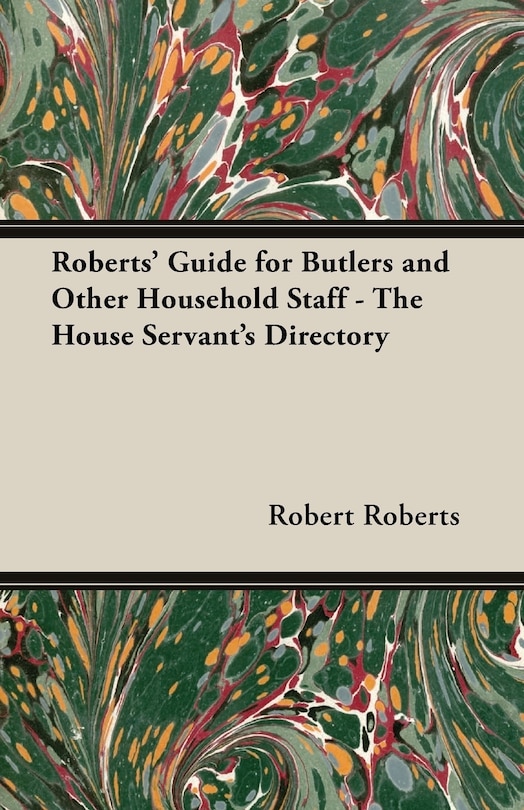 Roberts' Guide for Butlers and Other Household Staff - The House Servant's Directory