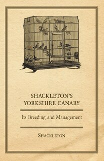 Front cover_Shackleton's Yorkshire Canary - Its Breeding and Management