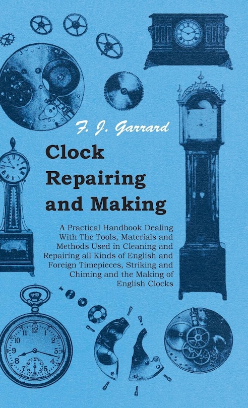 Front cover_Clock Repairing and Making - A Practical Handbook Dealing With The Tools, Materials and Methods Used in Cleaning and Repairing all Kinds of English and Foreign Timepieces, Striking and Chiming and the Making of English Clocks
