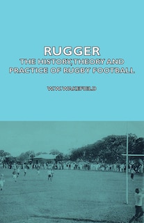 Front cover_Rugger - The History, Theory and Practice of Rugby Football
