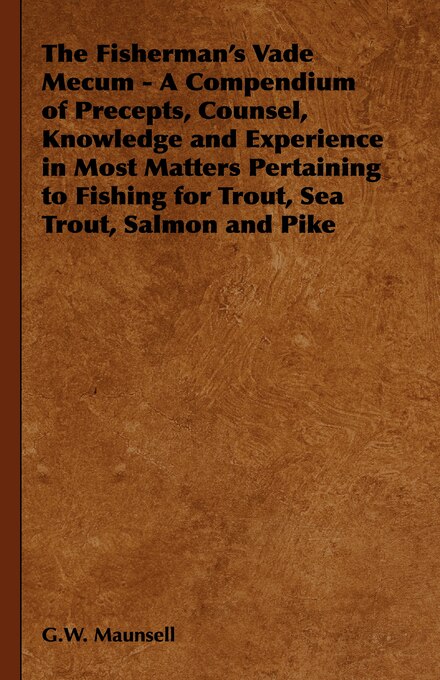 Front cover_The Fisherman's Vade Mecum - A Compendium of Precepts, Counsel, Knowledge and Experience in Most Matters Pertaining to Fishing for Trout, Sea Trout, Salmon and Pike