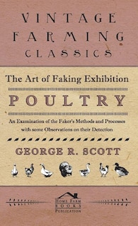 Front cover_The Art of Faking Exhibition Poultry - An Examination of the Faker's Methods and Processes with some Observations on their Detection