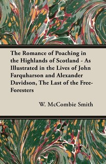 Front cover_The Romance of Poaching in the Highlands of Scotland - As Illustrated in the Lives of John Farquharson and Alexander Davidson, The Last of the Free-Foresters
