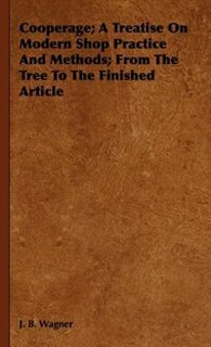 Couverture_Cooperage; A Treatise On Modern Shop Practice And Methods; From The Tree To The Finished Article