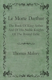 Front cover_Le Morte Darthur; The Book Of King Arthur And Of His Noble Knights Of The Round Table