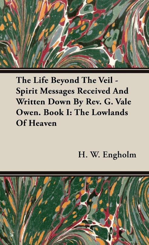 Front cover_The Life Beyond the Veil - Spirit Messages Received and Written Down By Rev. G. Vale Owen. Book I