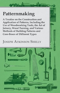 Couverture_Patternmaking - A Treatise on the Construction and Application of Patterns, Including the Use of Woodworking Tools, the Art of Joinery, Wood Turning, and Various Methods of Building Patterns and Core-Boxes of Different Types