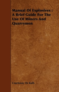 Manual of Explosives: A Brief Guide for the Use of Miners and Quarrymen