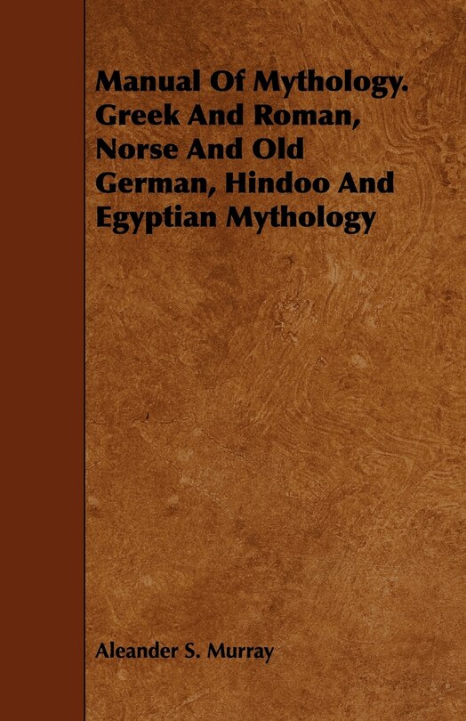 Front cover_Manual Of Mythology. Greek And Roman, Norse And Old German, Hindoo And Egyptian Mythology