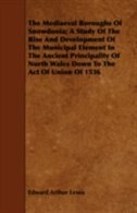 The Mediaeval Boroughs Of Snowdonia; A Study Of The Rise And Development Of The Municipal Element In The Ancient Principality Of North Wales Down To The Act Of Union Of 1536