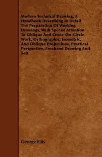 Couverture_Modern Technical Drawing, a Handbook Describing in Detail the Preparation of Working Drawings, with Special Attention to Oblique and Circle-On-Circle