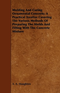 Couverture_Molding and Curing Ornamental Concrete; A Practical Treatise Covering the Various Methods of Preparing the Molds and Filling with the Concrete Mixture