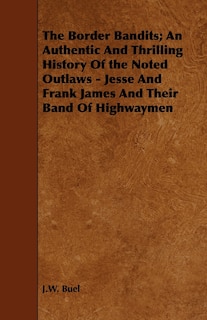 Couverture_The Border Bandits; An Authentic And Thrilling History Of the Noted Outlaws - Jesse And Frank James And Their Band Of Highwaymen