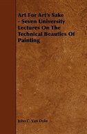 Art For Art's Sake - Seven University Lectures On The Technical Beauties Of Painting