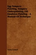 Egg Tempera Painting, Tempera Underpainting, Oil Emulsion Painting - A Manual Of Technique