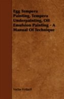 Egg Tempera Painting, Tempera Underpainting, Oil Emulsion Painting - A Manual Of Technique