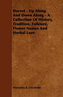 Front cover_Dorset - Up Along And Down Along - A Collection Of History, Tradition, Folklore, Flower Names And Herbal Lore
