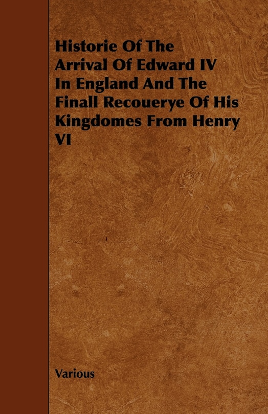 Historie of the Arrival of Edward IV in England and the Finall Recouerye of His Kingdomes from Henry VI