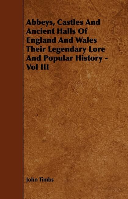 Front cover_Abbeys, Castles And Ancient Halls Of England And Wales Their Legendary Lore And Popular History - Vol III