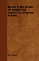 Front cover_Health In The Tropics Or Sanitary Art Applied To Europeans In India