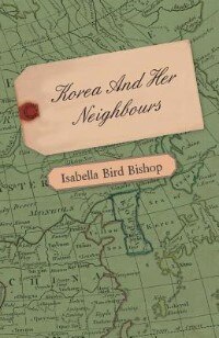 Couverture_Korea and Her Neighbours - A Narrative of Travel, with an Account of the Recent Vicissitudes and Present Position of the Country