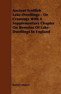 Couverture_Ancient Scottish Lake-Dwellings - Or Crannogs with a Supplementary Chapter on Remains of Lake-Dwellings in England