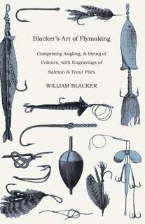 Couverture_Blacker's Art of Flymaking - Comprising Angling, & Dying of Colours, with Engravings of Salmon & Trout Flies