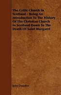 Couverture_The Celtic Church in Scotland - Being an Introduction to the History of the Christian Church in Scotland Down to the Death of Saint Margaret