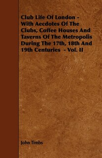 Couverture_Club Life of London - With Aecdotes of the Clubs, Coffee Houses and Taverns of the Metropolis During the 17th, 18th and 19th Centuries - Vol. II