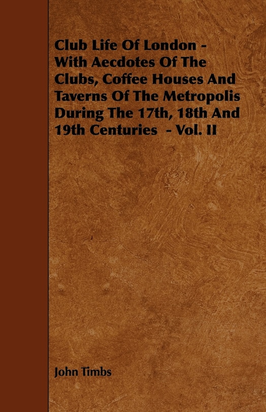 Couverture_Club Life of London - With Aecdotes of the Clubs, Coffee Houses and Taverns of the Metropolis During the 17th, 18th and 19th Centuries - Vol. II