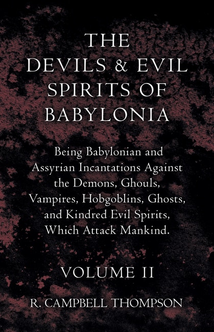 Couverture_The Devils and Evil Spirits of Babylonia, Being Babylonian and Assyrian Incantations Against the Demons, Ghouls, Vampires, Hobgoblins, Ghosts, and Kindred Evil Spirits, Which Attack Mankind. Volume II