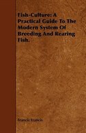 Fish-Culture: A Practical Guide to the Modern System of Breeding and Rearing Fish