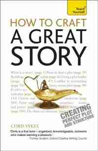 How To Craft A Great Story: Creating Perfect Plot And Structure by Chris Sykes