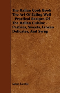 Couverture_The Italian Cook Book the Art of Eating Well - Practical Recipes of the Italian Cuisine - Pastries, Sweets, Frozen Delicates, and Syrup